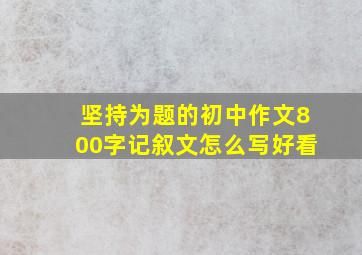 坚持为题的初中作文800字记叙文怎么写好看