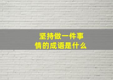 坚持做一件事情的成语是什么