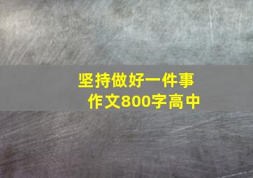 坚持做好一件事作文800字高中