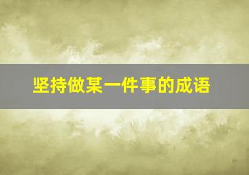 坚持做某一件事的成语