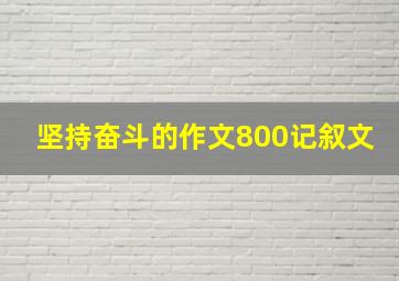 坚持奋斗的作文800记叙文