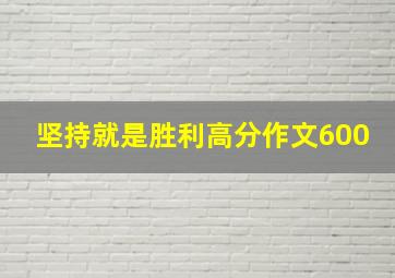 坚持就是胜利高分作文600