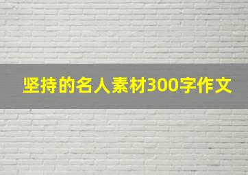 坚持的名人素材300字作文