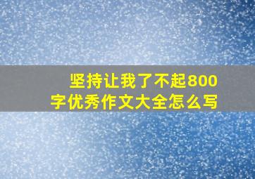 坚持让我了不起800字优秀作文大全怎么写