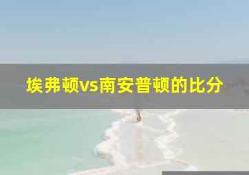 埃弗顿vs南安普顿的比分