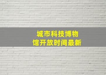 城市科技博物馆开放时间最新