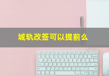 城轨改签可以提前么