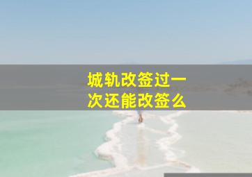 城轨改签过一次还能改签么