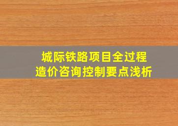 城际铁路项目全过程造价咨询控制要点浅析