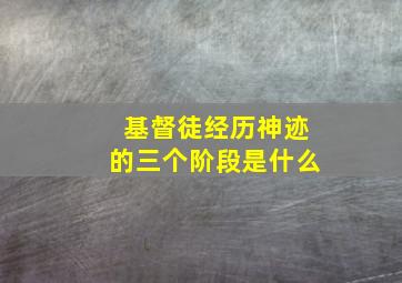 基督徒经历神迹的三个阶段是什么