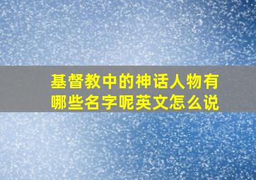 基督教中的神话人物有哪些名字呢英文怎么说