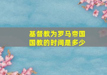 基督教为罗马帝国国教的时间是多少