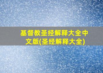 基督教圣经解释大全中文版(圣经解释大全)