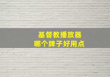 基督教播放器哪个牌子好用点