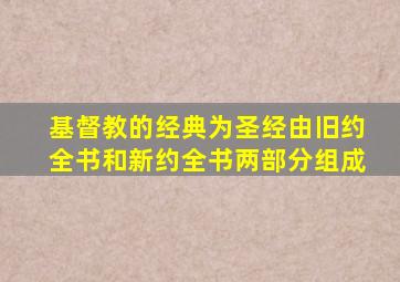 基督教的经典为圣经由旧约全书和新约全书两部分组成