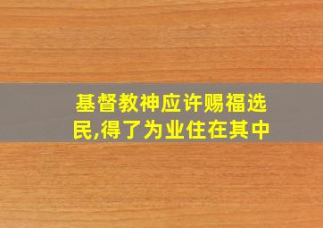 基督教神应许赐福选民,得了为业住在其中