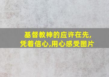 基督教神的应许在先,凭着信心,用心感受图片