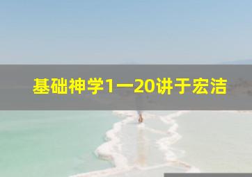 基础神学1一20讲于宏洁