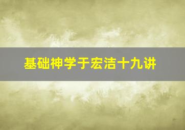 基础神学于宏洁十九讲