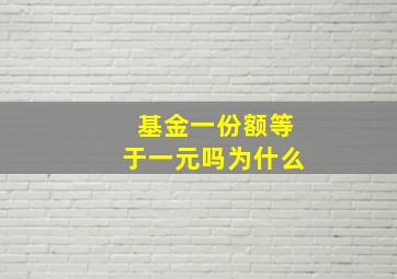 基金一份额等于一元吗为什么