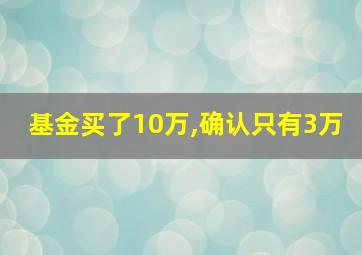 基金买了10万,确认只有3万