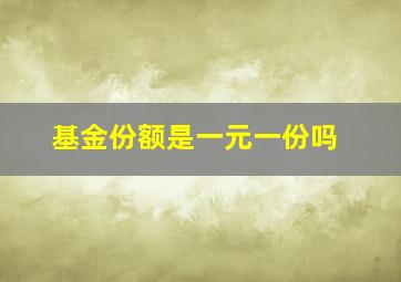 基金份额是一元一份吗