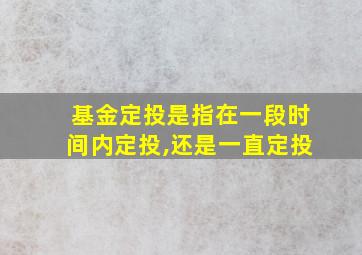 基金定投是指在一段时间内定投,还是一直定投