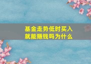 基金走势低时买入就能赚钱吗为什么