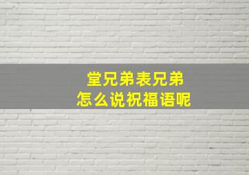 堂兄弟表兄弟怎么说祝福语呢