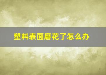 塑料表面磨花了怎么办