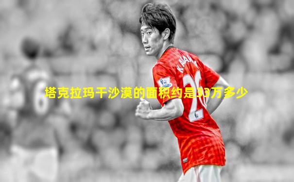 塔克拉玛干沙漠的面积约是33万多少