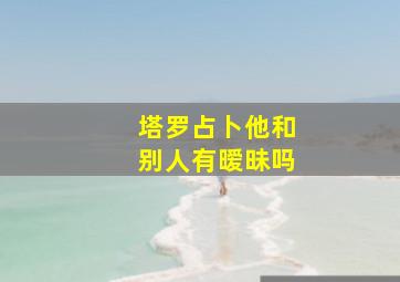 塔罗占卜他和别人有暧昧吗