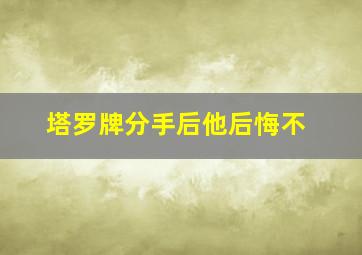 塔罗牌分手后他后悔不