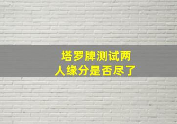 塔罗牌测试两人缘分是否尽了