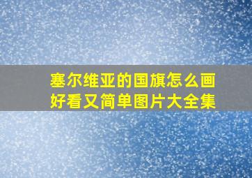 塞尔维亚的国旗怎么画好看又简单图片大全集