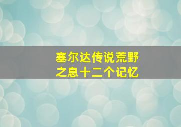 塞尔达传说荒野之息十二个记忆