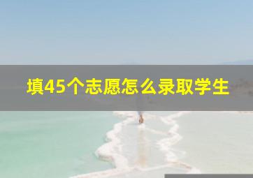 填45个志愿怎么录取学生