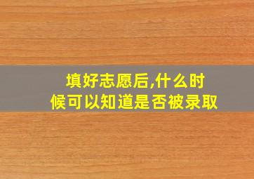 填好志愿后,什么时候可以知道是否被录取