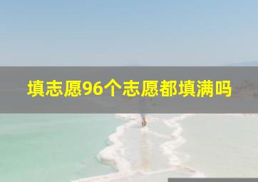 填志愿96个志愿都填满吗