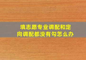 填志愿专业调配和定向调配都没有勾怎么办