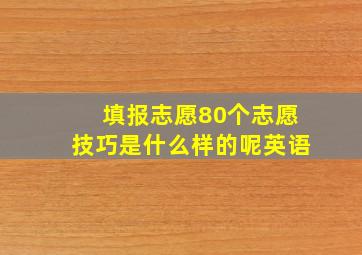 填报志愿80个志愿技巧是什么样的呢英语