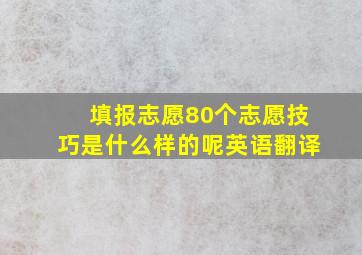 填报志愿80个志愿技巧是什么样的呢英语翻译