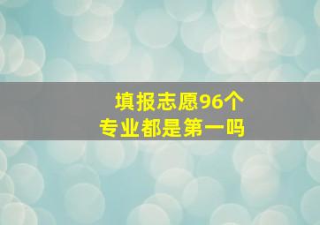 填报志愿96个专业都是第一吗