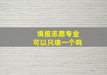 填报志愿专业可以只填一个吗