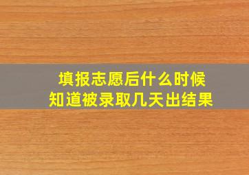 填报志愿后什么时候知道被录取几天出结果