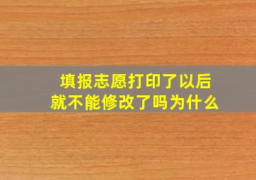 填报志愿打印了以后就不能修改了吗为什么