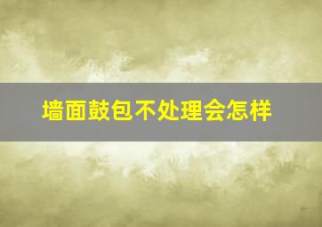 墙面鼓包不处理会怎样