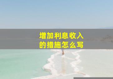 增加利息收入的措施怎么写