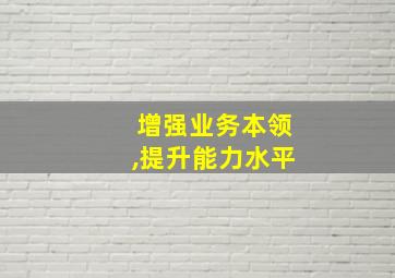 增强业务本领,提升能力水平