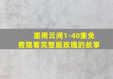 墨雨云间1-40集免费观看完整版玫瑰的故事